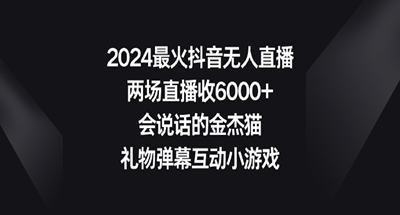 2024最火抖音无人直播，两场直播收6000+会说话的金杰猫 礼物弹幕互动小游戏