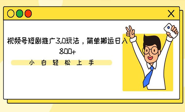 视频号短剧推广搬运3.0玩法